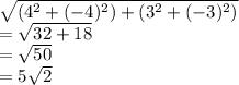 \sqrt{(4^{2}+(-4)^2 )+(3^2+(-3)^2)}\\ =\sqrt{32+18} \\=\sqrt{50}\\ =5\sqrt{2}