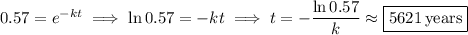 0.57=e^{-kt}\implies\ln0.57=-kt\implies t=-\dfrac{\ln0.57}k\approx\boxed{5621\,\mathrm{years}}