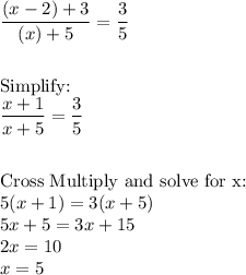 \dfrac{(x-2)+3}{(x)+5}=\dfrac{3}{5}\\\\\\\text{Simplify:}\\\dfrac{x+1}{x+5}=\dfrac{3}{5}\\\\\\\text{Cross Multiply and solve for x:}\\5(x+1)=3(x+5)\\5x+5=3x+15\\2x=10\\x=5