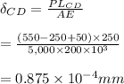 \delta_{CD} = \frac{PL_{CD}}{AE} \\\\ = \frac{(550 -250 + 50) \times 250}{5,000 \times 200 \times 10^{3}} \\\\ = 0.875 \times 10^{-4} mm