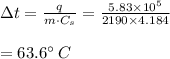 \Delta t=\frac{q}{m\cdot C_s}=\frac{5.83\times10^5}{2190\times 4.184}\\\\=63.6^\circ\:C