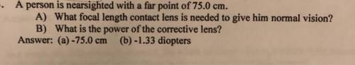 A person is nearsighted with a far point of 75.0 cm. a. What focal length contact lens is needed to