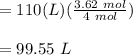 = 110(L) (\frac{3.62 \ mol}{4 \ mol} )\\\\= 99.55 \ L