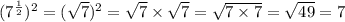 (7^{\frac{1}{2}})^2 = (\sqrt{7})^2 = \sqrt{7} \times \sqrt{7} = \sqrt{7 \times 7} = \sqrt{49} = 7