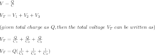 V = \frac{Q}{C} \\\\V_T = V_1 + V_2 +V_3 \\\\(given \ total \ charge \ as \ Q, then \ the \ total \ voltage \ V_T \ can \ be \ written \ as)\\\\V_T = \frac{Q}{C_1} + \frac{Q}{C_2} + \frac{Q}{C_3} \\\\V_T = Q(\frac{1}{C_1 } +\frac{1}{C_2} + \frac{1}{C_3 })\\\\
