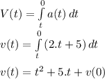 V(t)=\int\limits^0_t {a(t)} \, dt\\v(t)= \int\limits^0_t {(2.t+5)} \, dt\\\\v(t)=t^2+5.t+v(0)\\