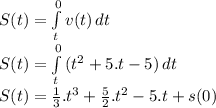S(t)=\int\limits^0_t {v(t)} \, dt \\S(t)=\int\limits^0_t {(t^2+5.t-5)} \, dt\\S(t)=\frac{1}{3}.t^3+\frac{5}{2}.t^2-5.t+s(0)