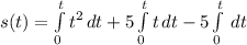 s(t) = \int\limits^{t}_0 {t^{2}} \, dt + 5\int\limits^{t}_0 {t} \, dt - 5\int\limits^{t}_0\, dt