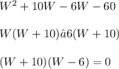 W^2 + 10W - 6W - 60 \\\\W(W + 10) – 6(W + 10) \\\\(W + 10) (W - 6) = 0 \\\\