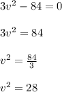 3v^2 - 84 = 0 \\\\3v^2 = 84  \\\\v^2 = \frac{84}{3}  \\\\v^2 = 28 \\\\
