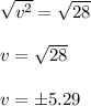 \sqrt{v^2} = \sqrt{28} \\\\v =  \sqrt{28} \\\\v = \pm 5.29 \\\\