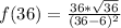\\ f(36) = \frac{36*\sqrt{36}}{(36-6)^{2}}