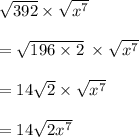 \sqrt{392}  \times  \sqrt{ {x}^{7} }  \\  \\  =  \sqrt{196 \times 2}     \:  \times  \sqrt{ {x}^{7} }  \\  \\  = 14 \sqrt{2}  \times  \sqrt{ {x}^{7} }  \\  \\  = 14 \sqrt{2x ^{7} }