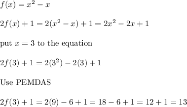 f(x)=x^2-x\\\\2f(x)+1=2(x^2-x)+1=2x^2-2x+1\\\\\text{put}\ x=3\ \text{to the equation}\\\\2f(3)+1=2(3^2)-2(3)+1\\\\\text{Use PEMDAS}\\\\2f(3)+1=2(9)-6+1=18-6+1=12+1=13