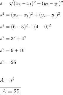 s=\sqrt{(x_2-x_1)^2+(y_2-y_1)^2}\\\\s^2=(x_2-x_1)^2+(y_2-y_1)^2\\\\s^2=(6-3)^2+(4-0)^2\\\\s^2=3^2+4^2\\\\s^2=9+16\\\\s^2=25\\\\\\A=s^2\\\\\large\boxed{A = 25}
