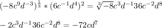 (-8c^{9} d^{-3} )^{\frac{1}{3} } *(6c^{-1}d^{4})^{2} =\sqrt[3]{-8} c^{3} d^{-1} 36c^{-2} d^{8} \\\\-2c^{3} d^{-1} 36c^{-2} d^{8}=-72cd^{7}