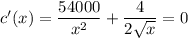 c'(x)= \dfrac{54000}{x^2} + \dfrac{4}{2 \sqrt{x} } = 0