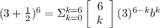 (3+\frac{1}{2})^6=\Sigma_{k=0}^{k=6}\left[\begin{array}{c}6&k\end{array}\right] (3)^{6-k}b^k