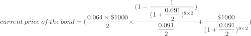 current  \ price \  of \  the \ bond= ( \dfrac{0.064 \times \$1000}{2} \times  \dfrac{ (1- \dfrac{1}{(1+ \dfrac{0.091}{2})^{8 \times 2}})}{\dfrac{0.091}{2}} + \dfrac{\$1000 }{(1+\dfrac{0.091}{2} ) ^{8 \times 2}})