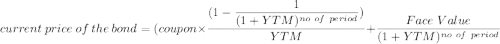 current  \ price \  of \  the \ bond= ( coupon \times  \dfrac{ (1- \dfrac{1}{(1+YTM)^{no \ of \ period }})}{YTM} + \dfrac{Face \ Value }{(1+YTM ) ^{no \ of \ period}}