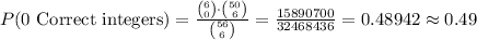 P(\text{0 Correct integers})=\frac{{6\choose 0}\cdot {50\choose 6}}{{56\choose 6}}=\frac{15890700}{32468436}=0.48942\approx 0.49