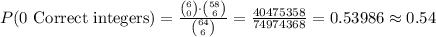 P(\text{0 Correct integers})=\frac{{6\choose 0}\cdot {58\choose 6}}{{64\choose 6}}=\frac{40475358}{74974368}=0.53986\approx 0.54