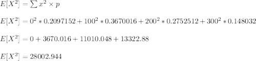 E[X^2]  = \sum x^2 \times p \\ \\ E[X^2]  = 0^2 * 0.2097152 + 100^2 * 0.3670016 + 200^2 * 0.2752512 + 300^2 * 0.148032 \\ \\  E[X^2]  = 0  + 3670.016 + 11010.048+ 13322.88  \\ \\  E[X^2]  =28002.944