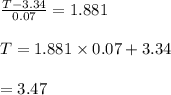 \frac{T-3.34}{0.07} = 1.881 \\\\ T = 1.881 \times 0.07 + 3.34 \\\\ = 3.47