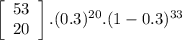 \left[\begin{array}{ccc}53\\20\end{array}\right] .(0.3)^{20}.(1-0.3)^{33}