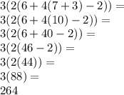3(2(6+4(7+3)-2))=\\3(2(6+4(10)-2))=\\3(2(6+40-2))=\\3(2(46-2))=\\3(2(44))=\\3(88)=\\264
