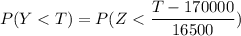 P(Y < T ) = P( Z < \dfrac{T- 170000}{16500})