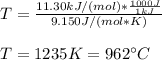 T=\frac{11.30kJ/(mol)*\frac{1000J}{1kJ} }{9.150J/(mol*K)} \\\\T=1235K=962\°C