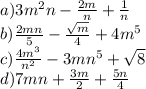a)3m^2n-\frac{2m}{n}+\frac{1}{n}  \\b)\frac{2mn}{5}-\frac{\sqrt{m} }{4} +4m^5\\c)\frac{4m^3}{n^2}-3mn^5+\sqrt{8}\\d)7mn+\frac{3m}{2}+\frac{5n}{4}