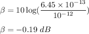 \beta=10\log (\dfrac{6.45\times 10^{-13}}{10^{-12}})\\\\\beta =-0.19\ dB