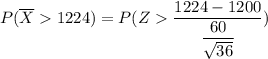 P(\overline X  1224) = P(Z  \dfrac{1224- 1200 }{\dfrac{60}{\sqrt{36}} })