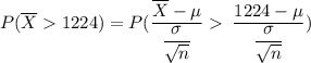 P(\overline X  1224) = P(\dfrac{\overline X - \mu }{\dfrac{\sigma}{\sqrt{n}} } \dfrac{}{}\dfrac{1224- \mu }{\dfrac{\sigma}{\sqrt{n}} })
