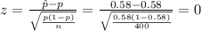 z=\frac{\hat p-p}{\sqrt{\frac{p(1-p)}{n}}}=\frac{0.58-0.58}{\sqrt{\frac{0.58(1-0.58)}{400}}}=0