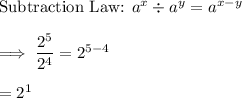 \text{Subtraction Law: }a^x \div a^y=a^{x-y}\\\\\implies \dfrac{2^5}{2^4} =2^{5-4}\\\\=2^1