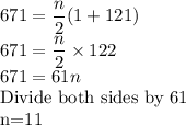 671=\dfrac{n}{2}(1+121)\\671=\dfrac{n}{2} \times 122\\671=61n\\$Divide both sides by 61\\n=11