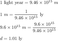 1\ \text{light year}=9.46\times 10^{15}\ m\\\\1\ m=\dfrac{1}{9.46\times 10^{15}}\ \text{ly}\\\\9.6\times 10^{15}\ m=\dfrac{9.6\times 10^{15}}{9.46\times 10^{15}}\\\\d=1.01\ \text{ly}