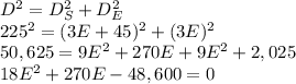 D^2=D_S^2+D_E^2\\225^2=(3E+45)^2+(3E)^2\\50,625=9E^2+270E+9E^2+2,025\\18E^2+270E-48,600=0\\