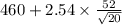 460+2.54 \times {\frac{52}{\sqrt{20} } }