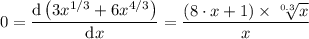 0 = \dfrac{\mathrm{d}  \left (3x^{1/3} + 6x^{4/3}  \right )}{\mathrm{d} x} = \dfrac{(8 \cdot x+1) \times \sqrt[0.3]{x}  }{x}