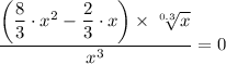 \dfrac{ \left (\dfrac{8}{3}\cdot x^2 - \dfrac{2}{3} \cdot x \right ) \times \sqrt[0.3]{x} }{x^3} = 0