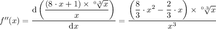 f''(x) = \dfrac{\mathrm{d}  \left (\dfrac{(8 \cdot x+1) \times \sqrt[0.3]{x}  }{x} \right )}{\mathrm{d} x} = \dfrac{ \left (\dfrac{8}{3}\cdot x^2 - \dfrac{2}{3} \cdot x \right ) \times \sqrt[0.3]{x} }{x^3}