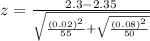 z = \frac{2.3 - 2.35}{\sqrt{\frac{(0.02)^2}{55} + {\sqrt{\frac{(0.08)^2}{50}}}}}
