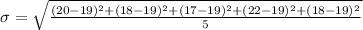 \sigma =  \sqrt{ \frac{ ( 20- 19 )^2 + ( 18- 19 )^2 +( 17- 19 )^2 +( 22- 19 )^2 +( 18- 19 )^2 }{5} }