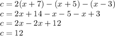 c = 2(x + 7) - (x + 5) - (x - 3)\\c = 2x + 14 -x - 5 -x + 3\\c = 2x - 2x + 12\\c = 12