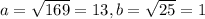 a = \sqrt{169}=13, b= \sqrt{25}=1