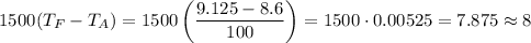 1500(T_F-T_A)=1500\left(\dfrac{9.125-8.6}{100}\right)=1500\cdot 0.00525=7.875\approx 8